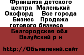 Франшиза детского центра «Маленький Оксфорд» - Все города Бизнес » Продажа готового бизнеса   . Белгородская обл.,Валуйский р-н